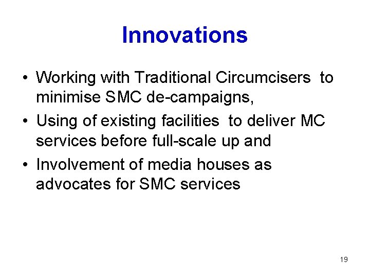 Innovations • Working with Traditional Circumcisers to minimise SMC de-campaigns, • Using of existing