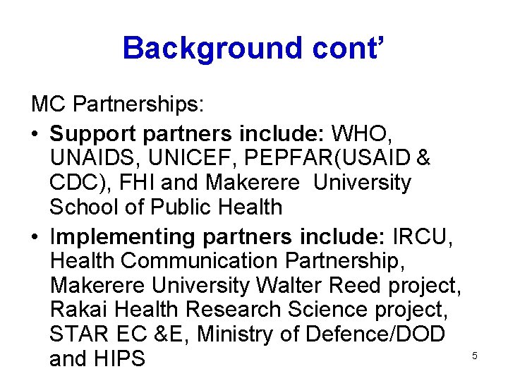 Background cont’ MC Partnerships: • Support partners include: WHO, UNAIDS, UNICEF, PEPFAR(USAID & CDC),