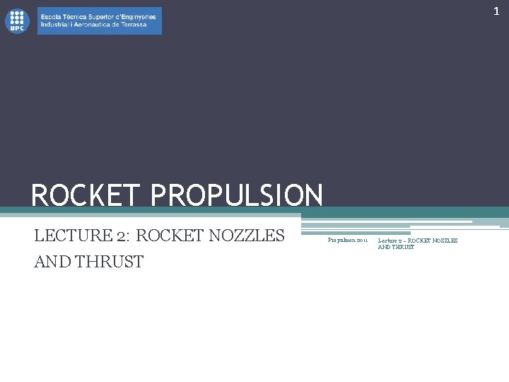 1 ROCKET PROPULSION LECTURE 2: ROCKET NOZZLES AND THRUST Propulsion 2011 Lecture 2 –