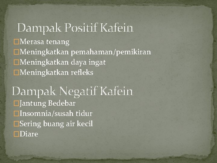 Dampak Positif Kafein �Merasa tenang �Meningkatkan pemahaman/pemikiran �Meningkatkan daya ingat �Meningkatkan refleks Dampak Negatif