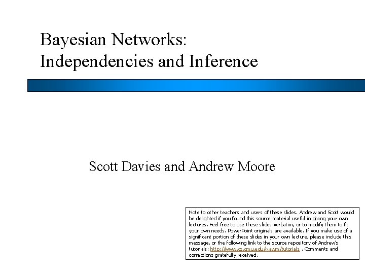 Bayesian Networks: Independencies and Inference Scott Davies and Andrew Moore Note to other teachers