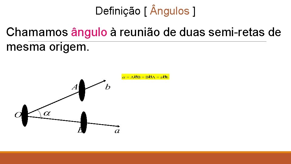 Definição [ ngulos ] Chamamos ângulo à reunião de duas semi-retas de mesma origem.