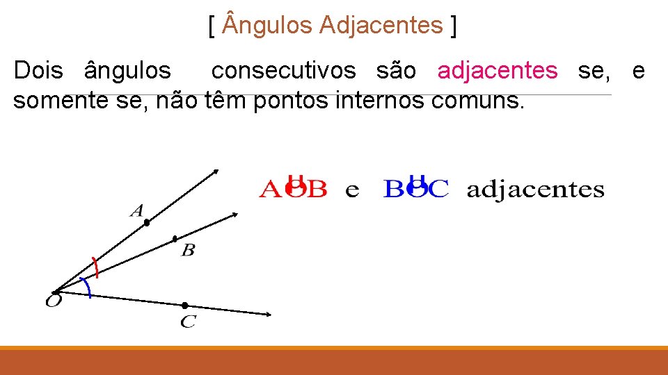 [ ngulos Adjacentes ] Dois ângulos consecutivos são adjacentes se, e somente se, não