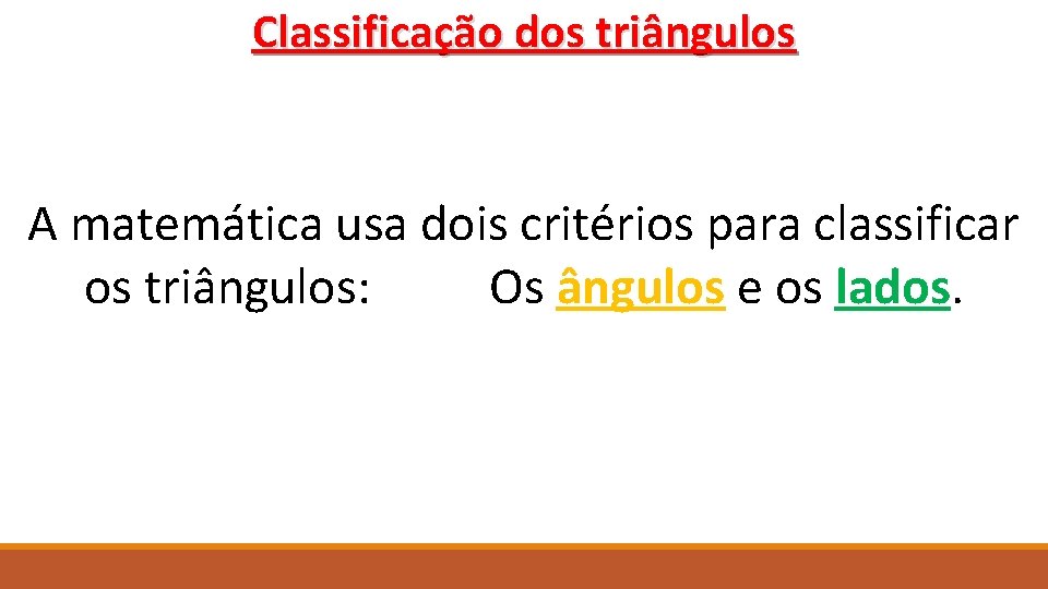 Classificação dos triângulos A matemática usa dois critérios para classificar os triângulos: Os ângulos
