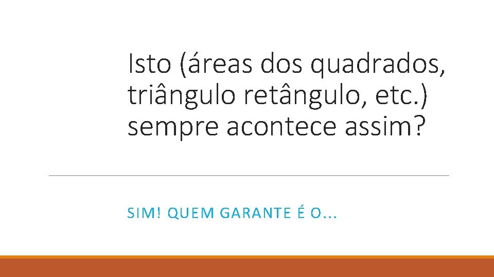 Isto (áreas dos quadrados, triângulo retângulo, etc. ) sempre acontece assim? SIM! QUEM GARANTE