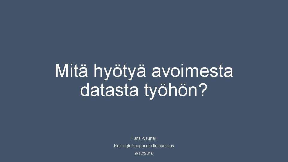 Mitä hyötyä avoimesta datasta työhön? Faris Alsuhail Helsingin kaupungin tietokeskus 9/12/2016 Mitä hyötyä avoimesta datasta työhön? Faris Alsuhail Helsingin kaupungin tietokeskus 9/12/2016