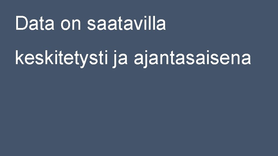 Data on saatavilla keskitetysti ja ajantasaisena Data on saatavilla keskitetysti ja ajantasaisena