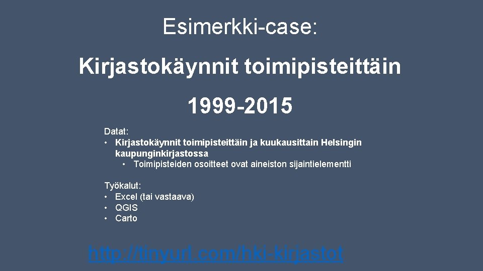 Esimerkki-case: Kirjastokäynnit toimipisteittäin 1999 -2015 Datat: • Kirjastokäynnit toimipisteittäin ja kuukausittain Helsingin kaupunginkirjastossa • Esimerkki-case: Kirjastokäynnit toimipisteittäin 1999 -2015 Datat: • Kirjastokäynnit toimipisteittäin ja kuukausittain Helsingin kaupunginkirjastossa •