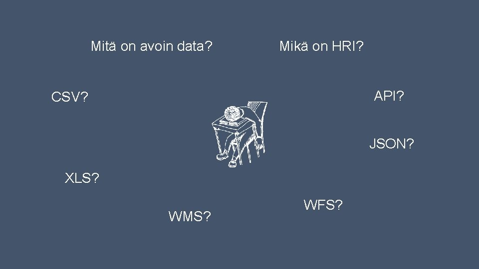Mitä on avoin data? Mikä on HRI? API? CSV? JSON? XLS? WMS? WFS? Mitä on avoin data? Mikä on HRI? API? CSV? JSON? XLS? WMS? WFS?