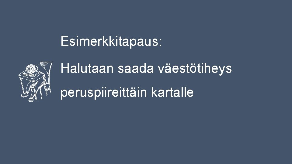 Esimerkkitapaus: Halutaan saada väestötiheys peruspiireittäin kartalle Esimerkkitapaus: Halutaan saada väestötiheys peruspiireittäin kartalle