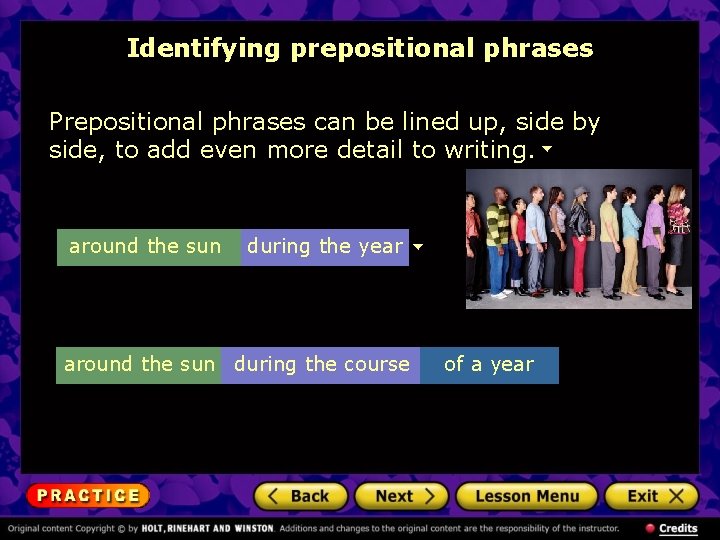 Identifying prepositional phrases Prepositional phrases can be lined up, side by side, to add