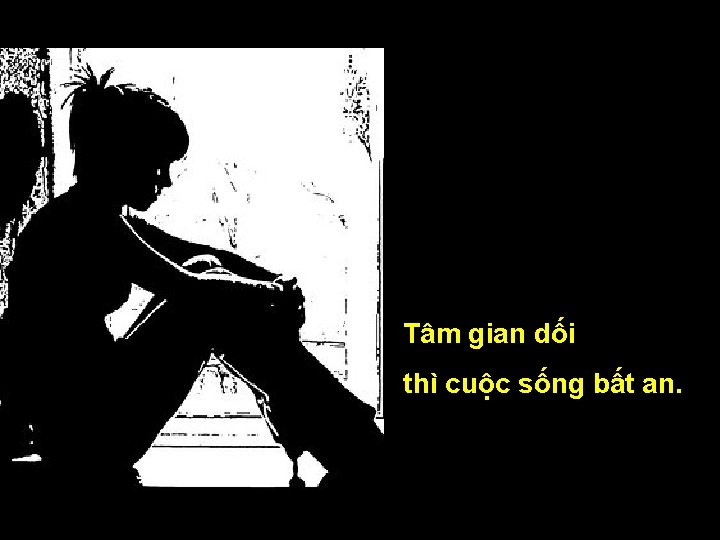 Tâm gian dối thì cuộc sống bất an. 