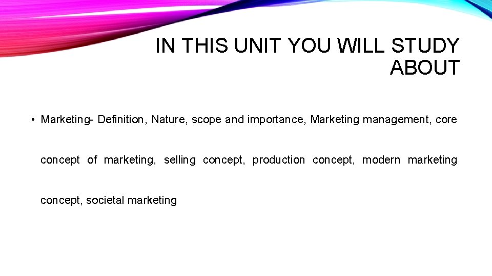 IN THIS UNIT YOU WILL STUDY ABOUT • Marketing- Definition, Nature, scope and importance,