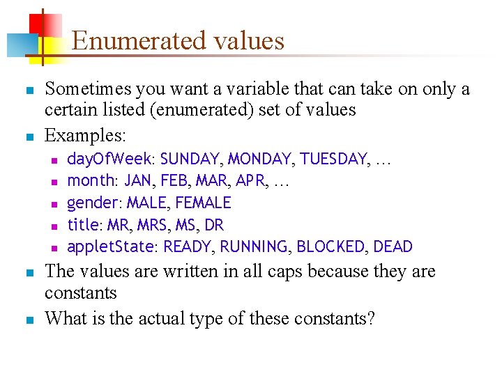 Enumerated values n n Sometimes you want a variable that can take on only