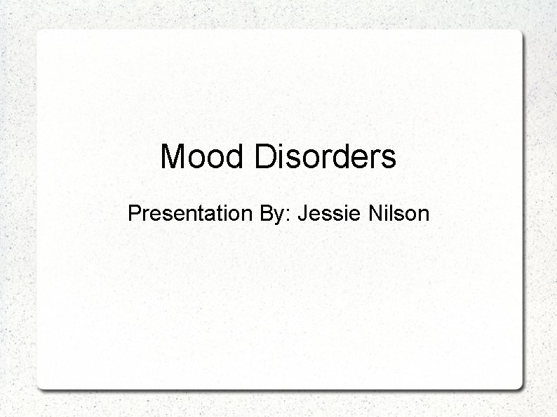 Mood Disorders Presentation By: Jessie Nilson 