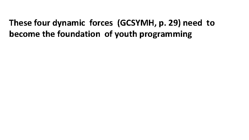 These four dynamic forces (GCSYMH, p. 29) need to become the foundation of youth
