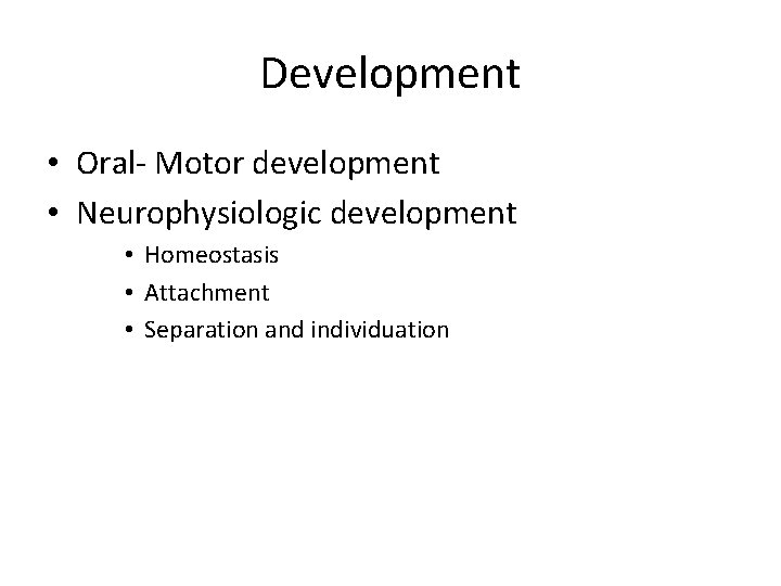 Development • Oral- Motor development • Neurophysiologic development • Homeostasis • Attachment • Separation