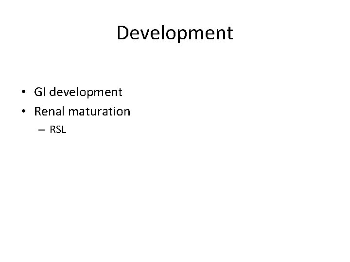 Development • GI development • Renal maturation – RSL 