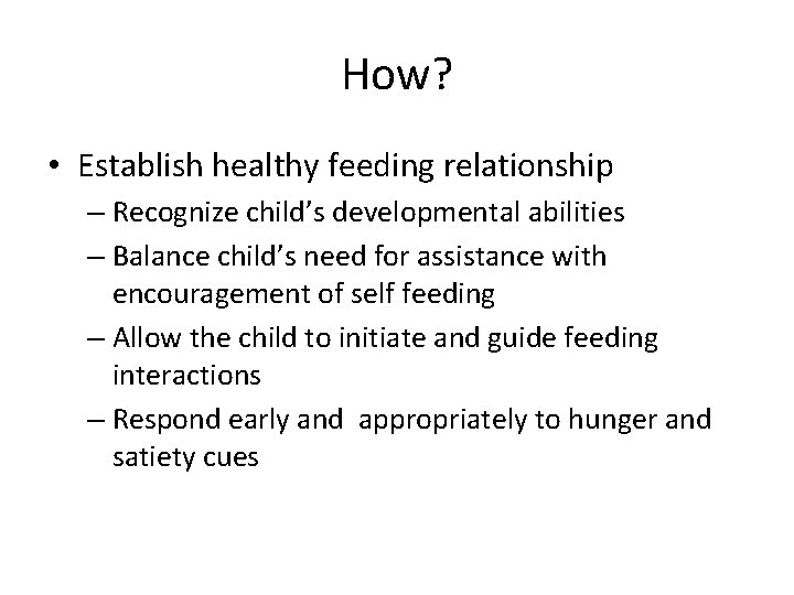 How? • Establish healthy feeding relationship – Recognize child’s developmental abilities – Balance child’s