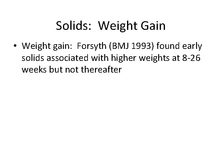Solids: Weight Gain • Weight gain: Forsyth (BMJ 1993) found early solids associated with