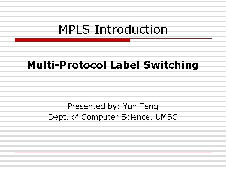 MPLS Introduction Multi-Protocol Label Switching Presented by: Yun Teng Dept. of Computer Science, UMBC