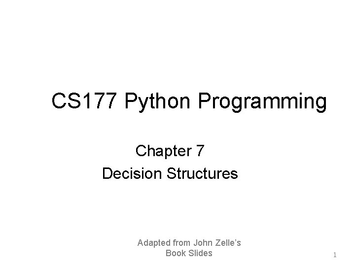 CS 177 Python Programming Chapter 7 Decision Structures Adapted from John Zelle’s Book Slides