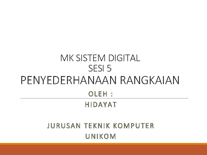 MK SISTEM DIGITAL SESI 5 PENYEDERHANAAN RANGKAIAN OLEH : HIDAYAT JURUSAN TEKNIK KOMPUTER UNIKOM