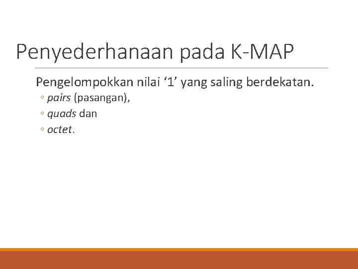 Penyederhanaan pada K-MAP Pengelompokkan nilai ‘ 1’ yang saling berdekatan. ◦ pairs (pasangan), ◦