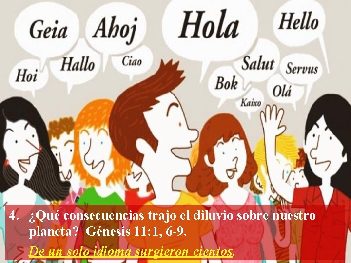 4. ¿Qué consecuencias trajo el diluvio sobre nuestro planeta? Génesis 11: 1, 6 -9.