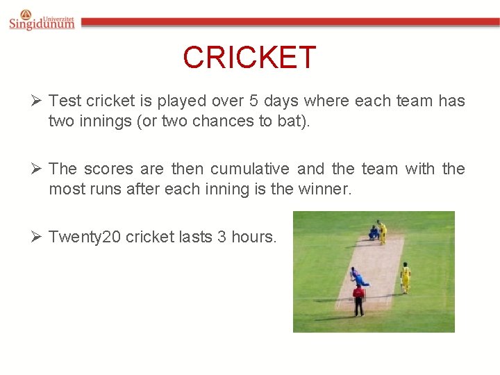 CRICKET Ø Test cricket is played over 5 days where each team has two CRICKET Ø Test cricket is played over 5 days where each team has two