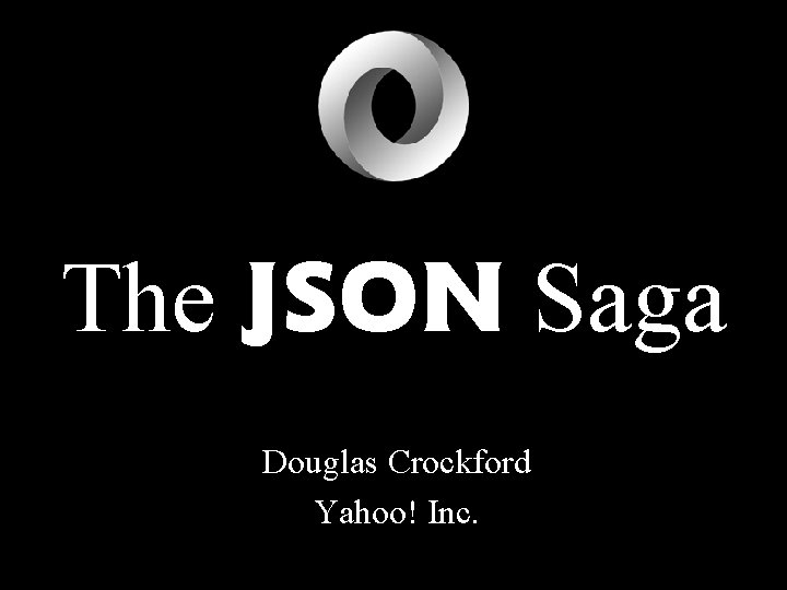 The JSON Saga Douglas Crockford Yahoo! Inc. 