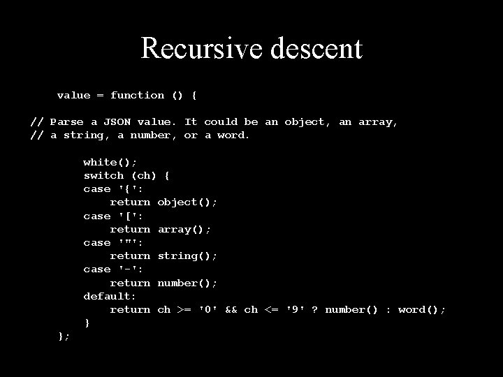 Recursive descent value = function () { // Parse a JSON value. It could