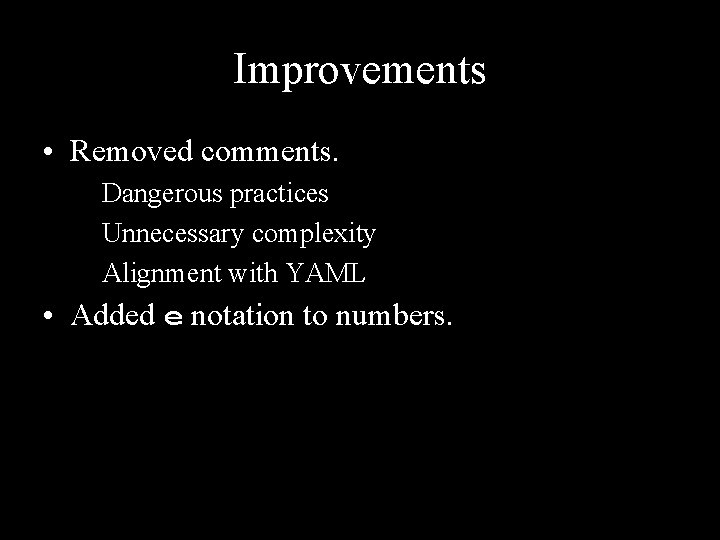 Improvements • Removed comments. Dangerous practices Unnecessary complexity Alignment with YAML • Added e
