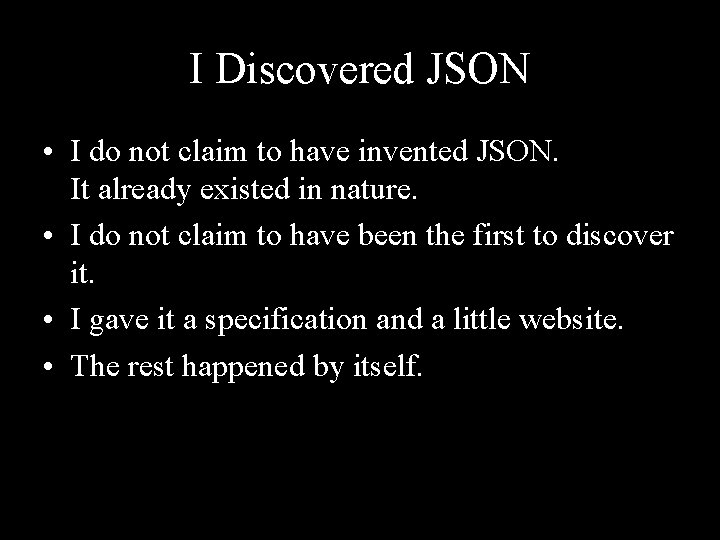 I Discovered JSON • I do not claim to have invented JSON. It already