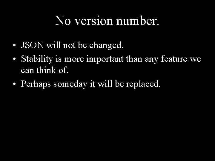 No version number. • JSON will not be changed. • Stability is more important