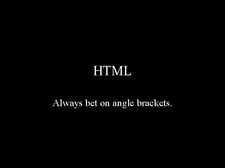 HTML Always bet on angle brackets. 