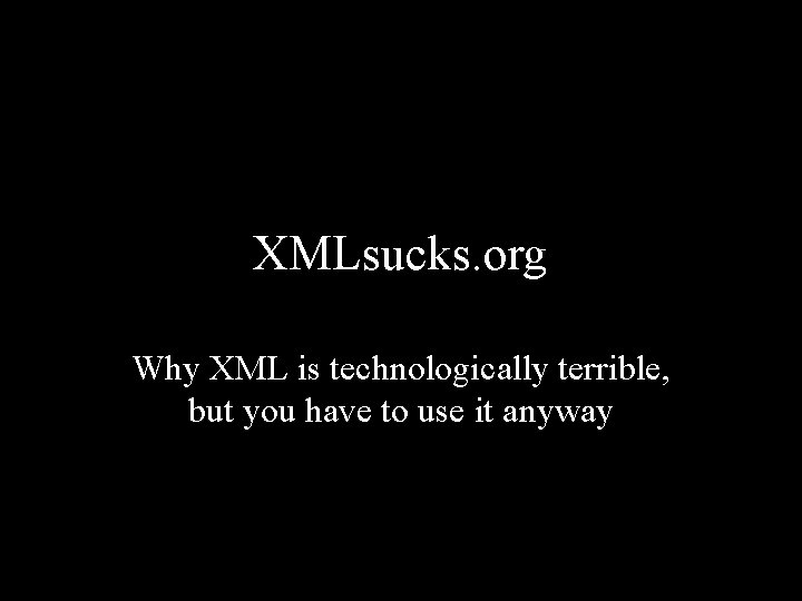 XMLsucks. org Why XML is technologically terrible, but you have to use it anyway