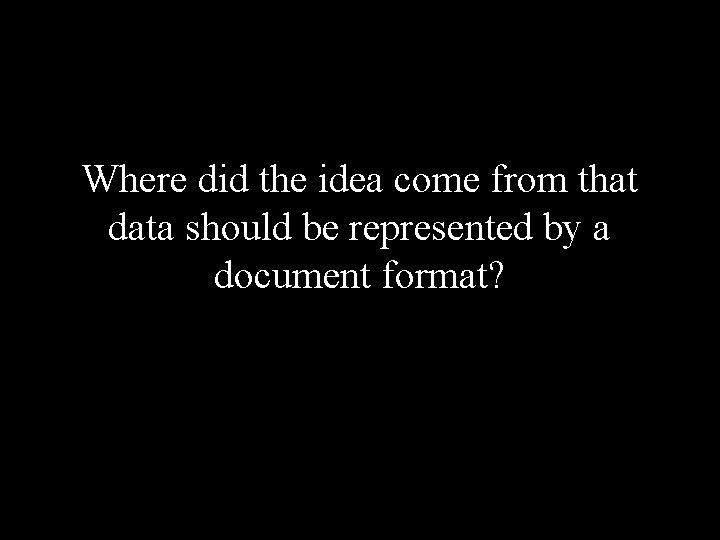 Where did the idea come from that data should be represented by a document