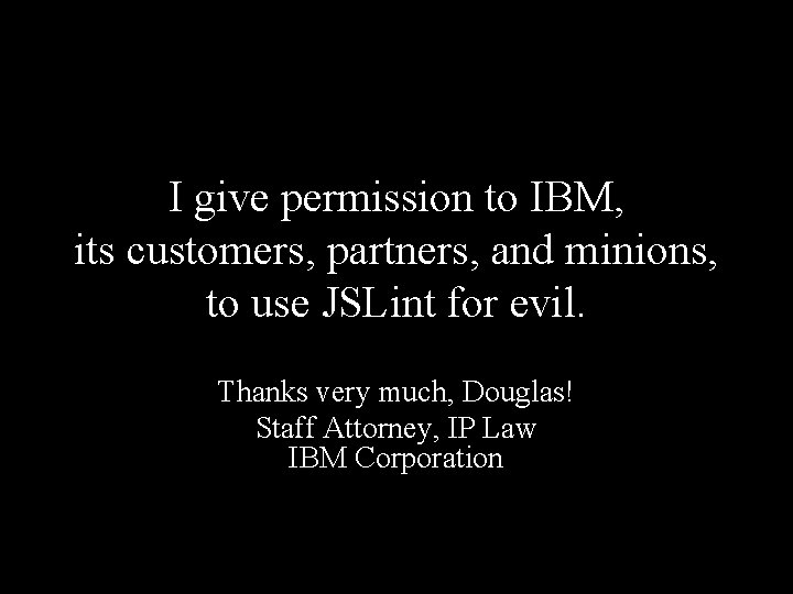 I give permission to IBM, its customers, partners, and minions, to use JSLint for