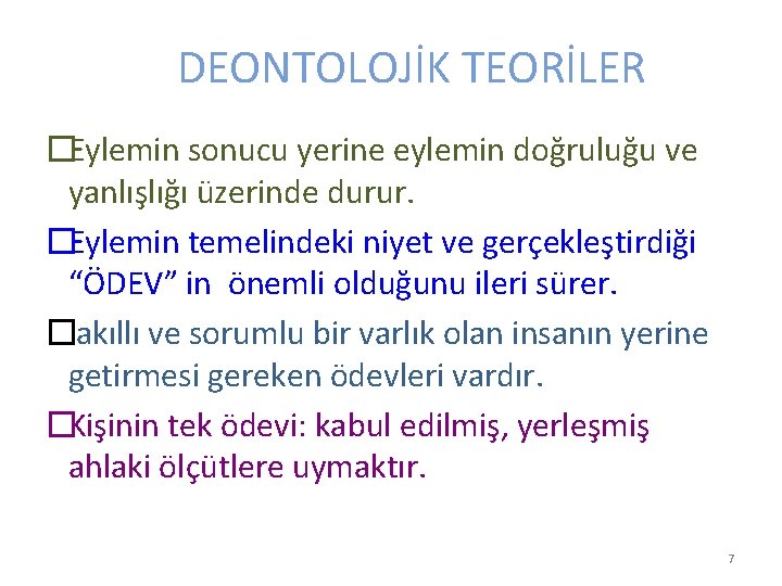 DEONTOLOJİK TEORİLER �Eylemin sonucu yerine eylemin doğruluğu ve yanlışlığı üzerinde durur. �Eylemin temelindeki niyet