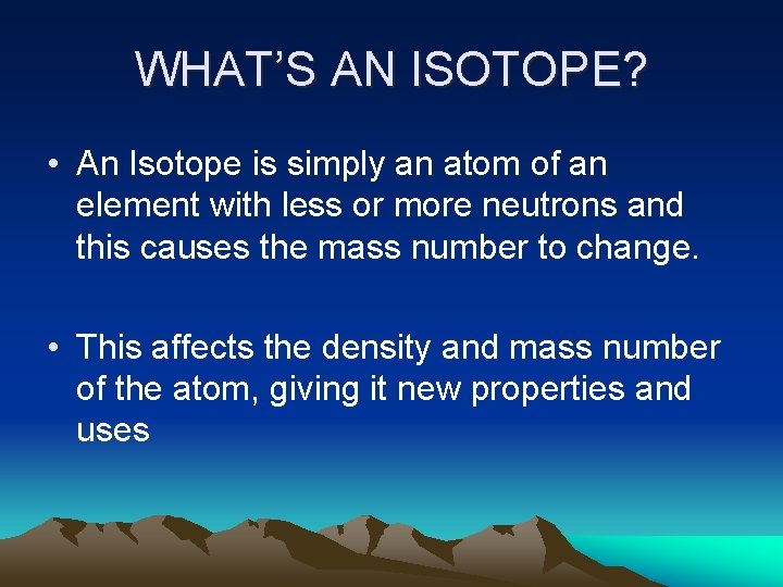 WHAT’S AN ISOTOPE? • An Isotope is simply an atom of an element with