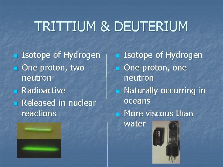TRITTIUM & DEUTERIUM n n Isotope of Hydrogen One proton, two neutron Radioactive Released