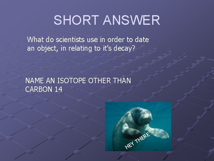 SHORT ANSWER What do scientists use in order to date an object, in relating