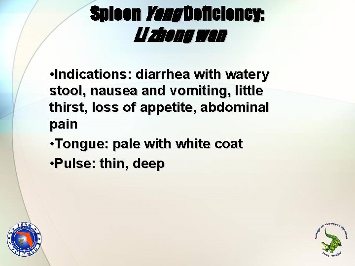 Spleen Yang Deficiency: Li zhong wan • Indications: diarrhea with watery stool, nausea and
