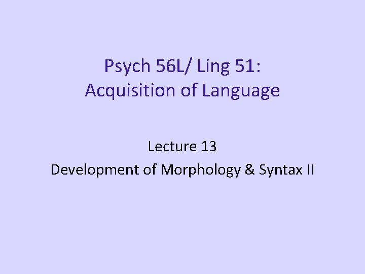 Psych 56 L/ Ling 51: Acquisition of Language Lecture 13 Development of Morphology &