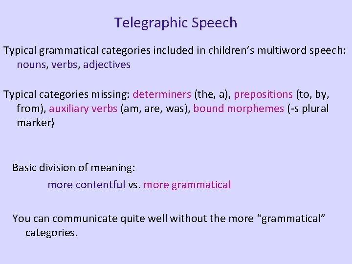 Telegraphic Speech Typical grammatical categories included in children’s multiword speech: nouns, verbs, adjectives Typical