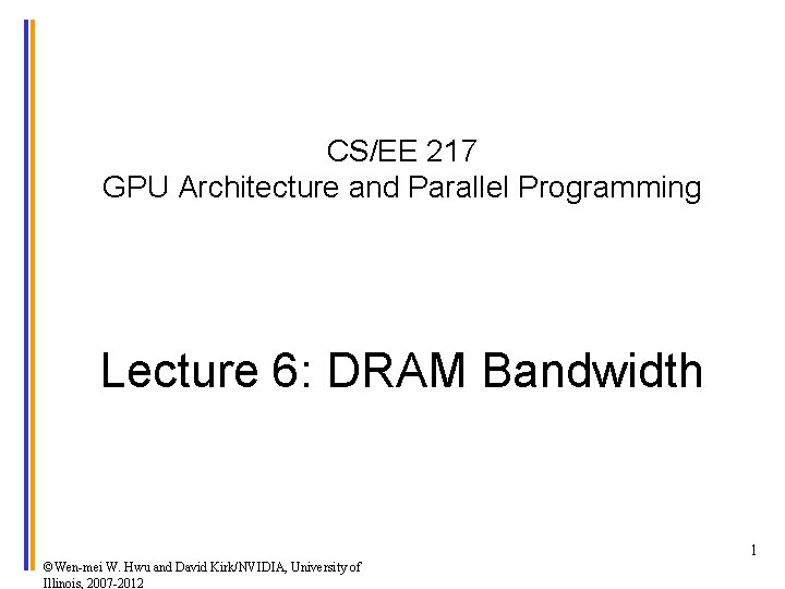 CS/EE 217 GPU Architecture and Parallel Programming Lecture 6: DRAM Bandwidth 1 ©Wen-mei W.