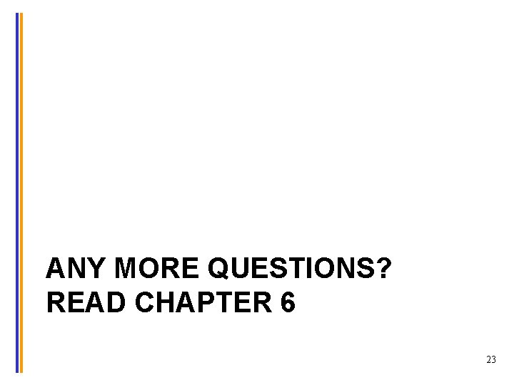 ANY MORE QUESTIONS? READ CHAPTER 6 23 