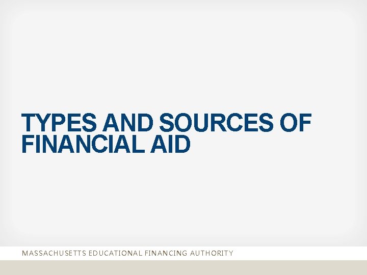 TYPES AND SOURCES OF FINANCIAL AID MASSACHUSETTS EDUCATIONAL FINANCING AUTHORITY 