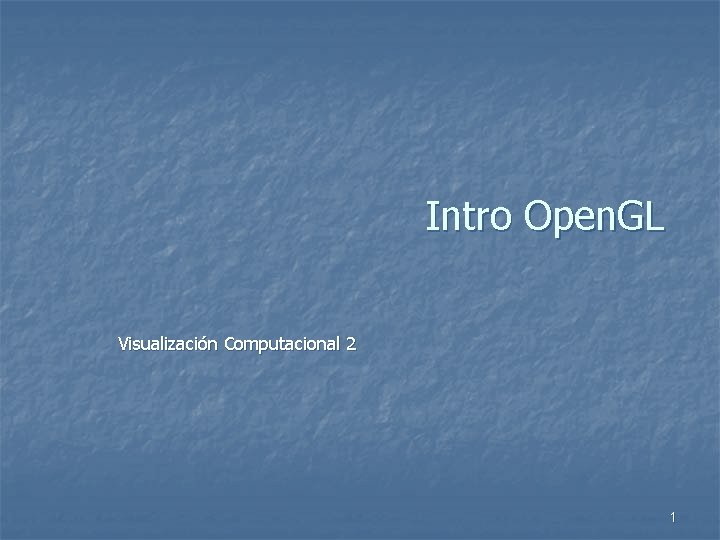 Intro Open. GL Visualización Computacional 2 1 